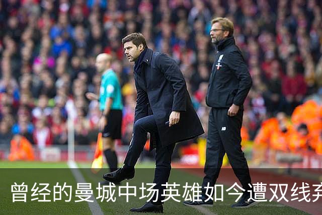 曾经的曼城中场英雄如今遭双线弃用，原因引人深思
