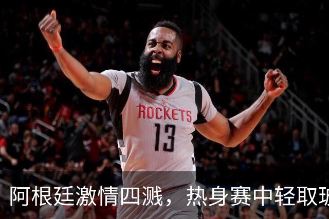 阿根廷激情四溅，热身赛中轻取玻利维亚4-0